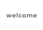 welcome